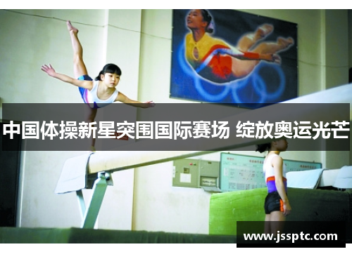 中国体操新星突围国际赛场 绽放奥运光芒