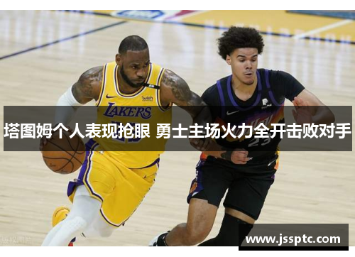 塔图姆个人表现抢眼 勇士主场火力全开击败对手